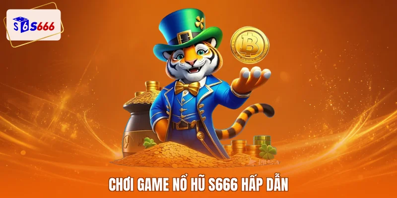 Chơi game nổ hũ S666 hấp dẫn